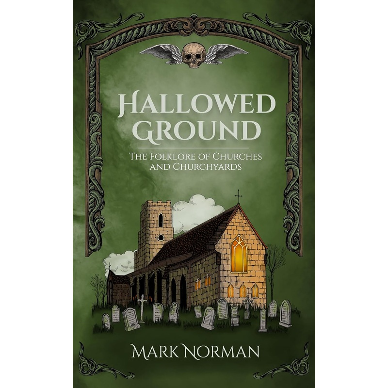 HALLOWED GROUND: THE FOLKLORE OF CHURCHES AND CHURCHYARDS BY MARK NORMAN